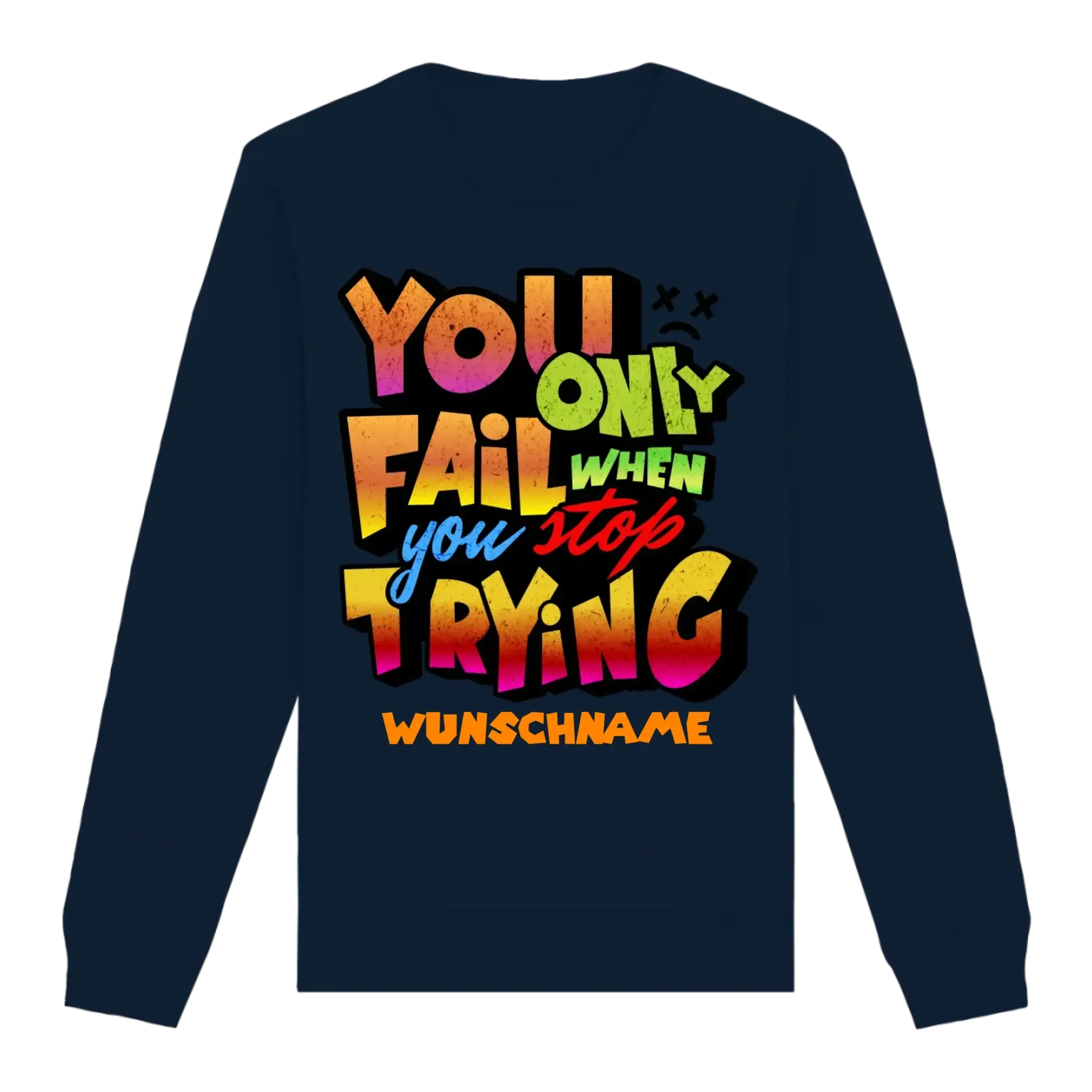 You only fail when + dein Wunschtext • Unisex Sweatshirt Bio-Baumwolle in 4 Farben XS-3XL • personalisiert