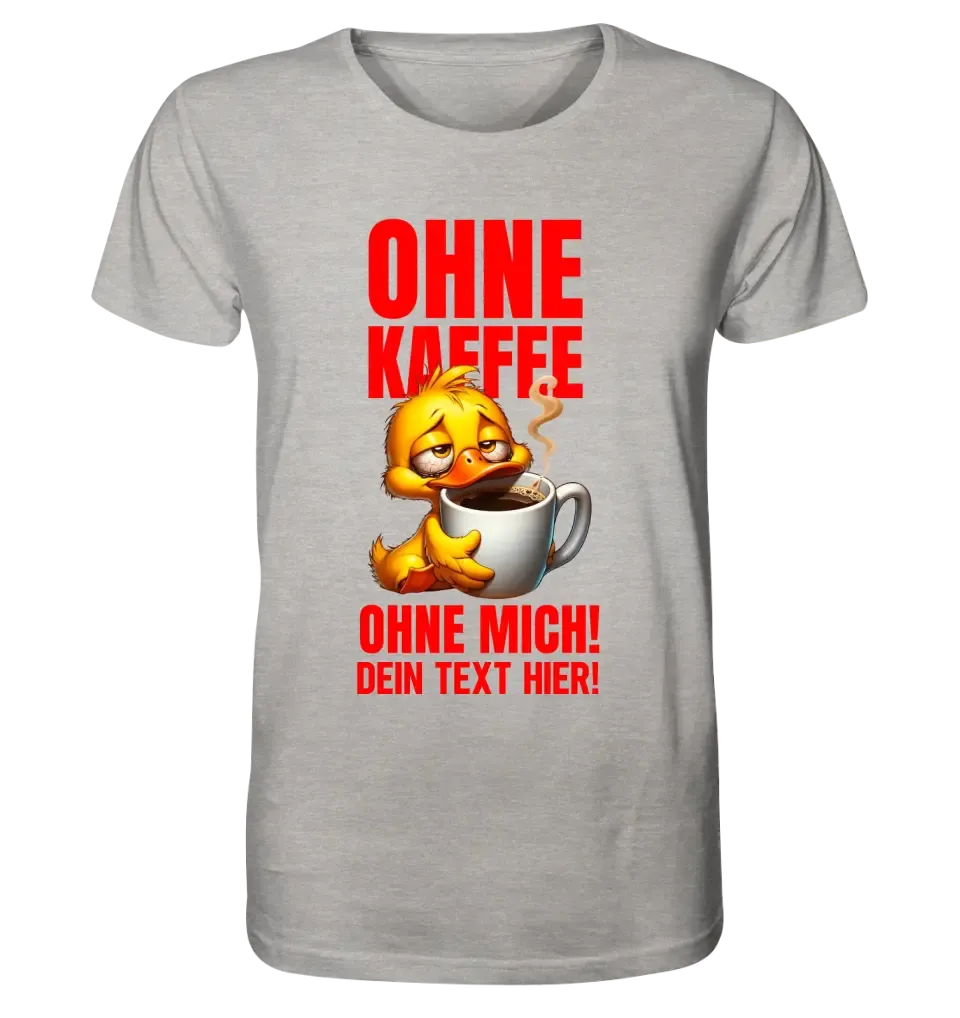 Ohne Kaffee - ohne mich! Ente• Unisex Premium T-Shirt XS-5XL aus Bio-Baumwolle für Damen & Herren • Exklusivdesign • personalisiert