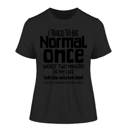 I tried to be normal - the worst 2 minutes of my life • Ladies Premium T-Shirt XS-2XL made of organic cotton for women • Exclusive design • personalized