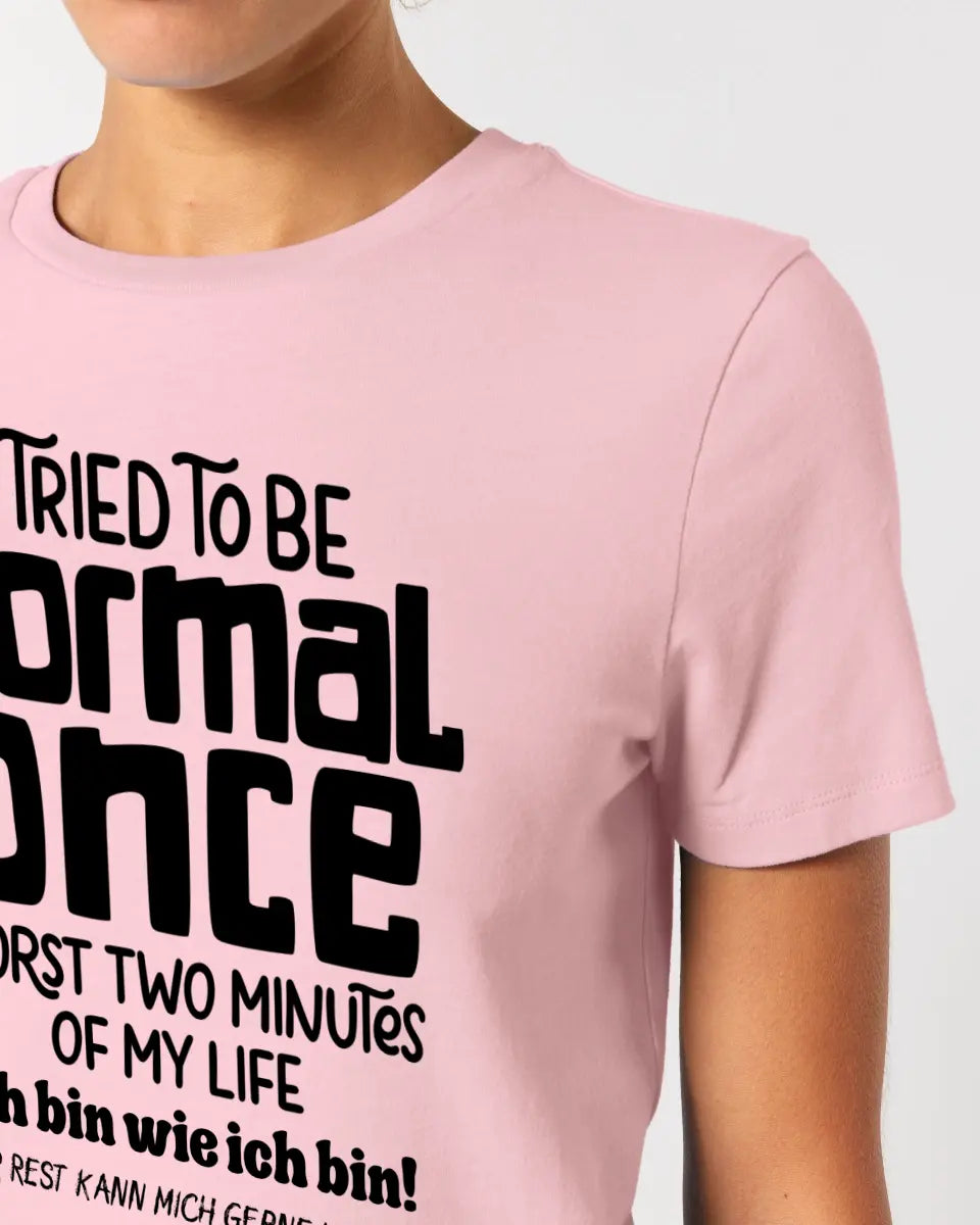 I tried to be normal - the worst 2 minutes of my life • Ladies Premium T-Shirt XS-2XL made of organic cotton for women • Exclusive design • personalized