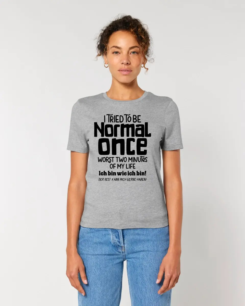 I tried to be normal - the worst 2 minutes of my life • Ladies Premium T-Shirt XS-2XL made of organic cotton for women • Exclusive design • personalized