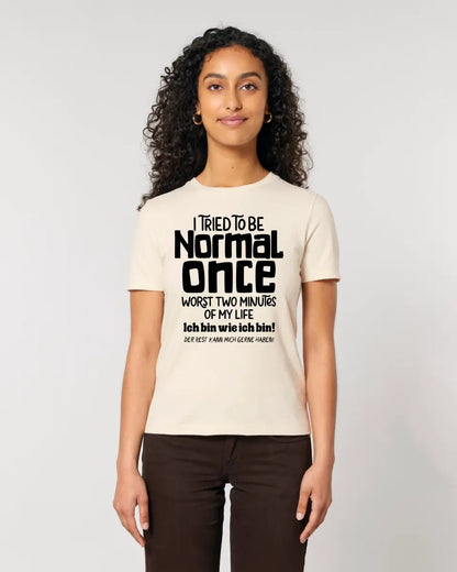 I tried to be normal - the worst 2 minutes of my life • Ladies Premium T-Shirt XS-2XL made of organic cotton for women • Exclusive design • personalized