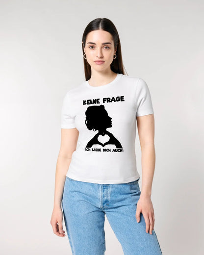 Keine Frage, ich liebe Dich auch! • Frau •  personalisierter Text • Ladies Premium T-Shirt XS-2XL aus Bio-Baumwolle für Damen • Exklusivdesign • personalisiert • Motivauswahl • personalisierbar