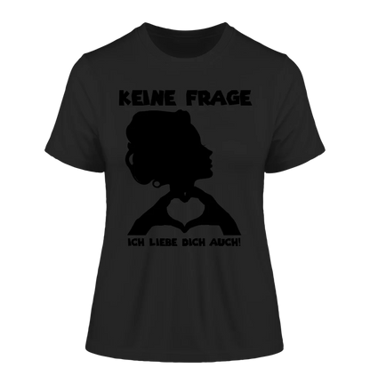 Keine Frage, ich liebe Dich auch! • Frau •  personalisierter Text • Ladies Premium T-Shirt XS-2XL aus Bio-Baumwolle für Damen • Exklusivdesign • personalisiert • Motivauswahl • personalisierbar