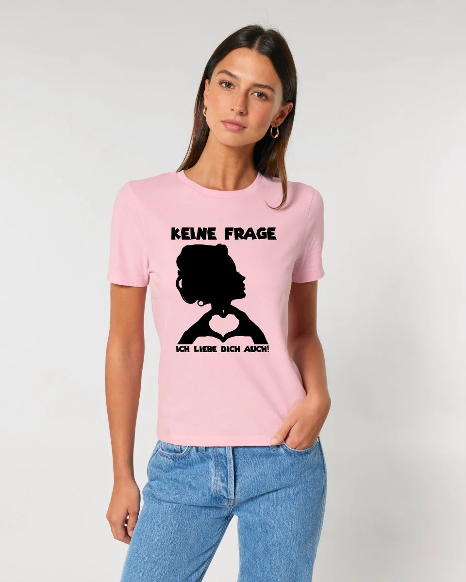 Keine Frage, ich liebe Dich auch! • Frau •  personalisierter Text • Ladies Premium T-Shirt XS-2XL aus Bio-Baumwolle für Damen • Exklusivdesign • personalisiert • Motivauswahl • personalisierbar