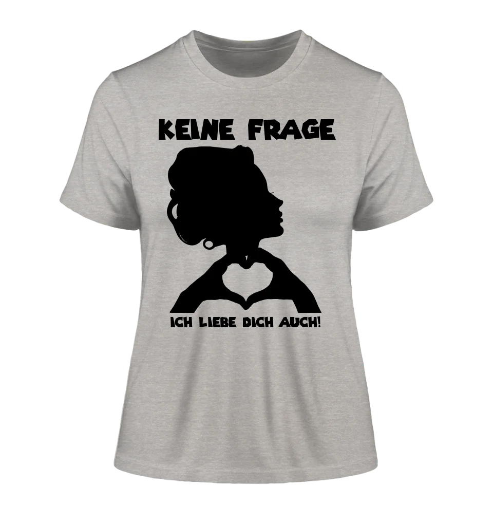 Keine Frage, ich liebe Dich auch! • Frau •  personalisierter Text • Ladies Premium T-Shirt XS-2XL aus Bio-Baumwolle für Damen • Exklusivdesign • personalisiert • Motivauswahl • personalisierbar