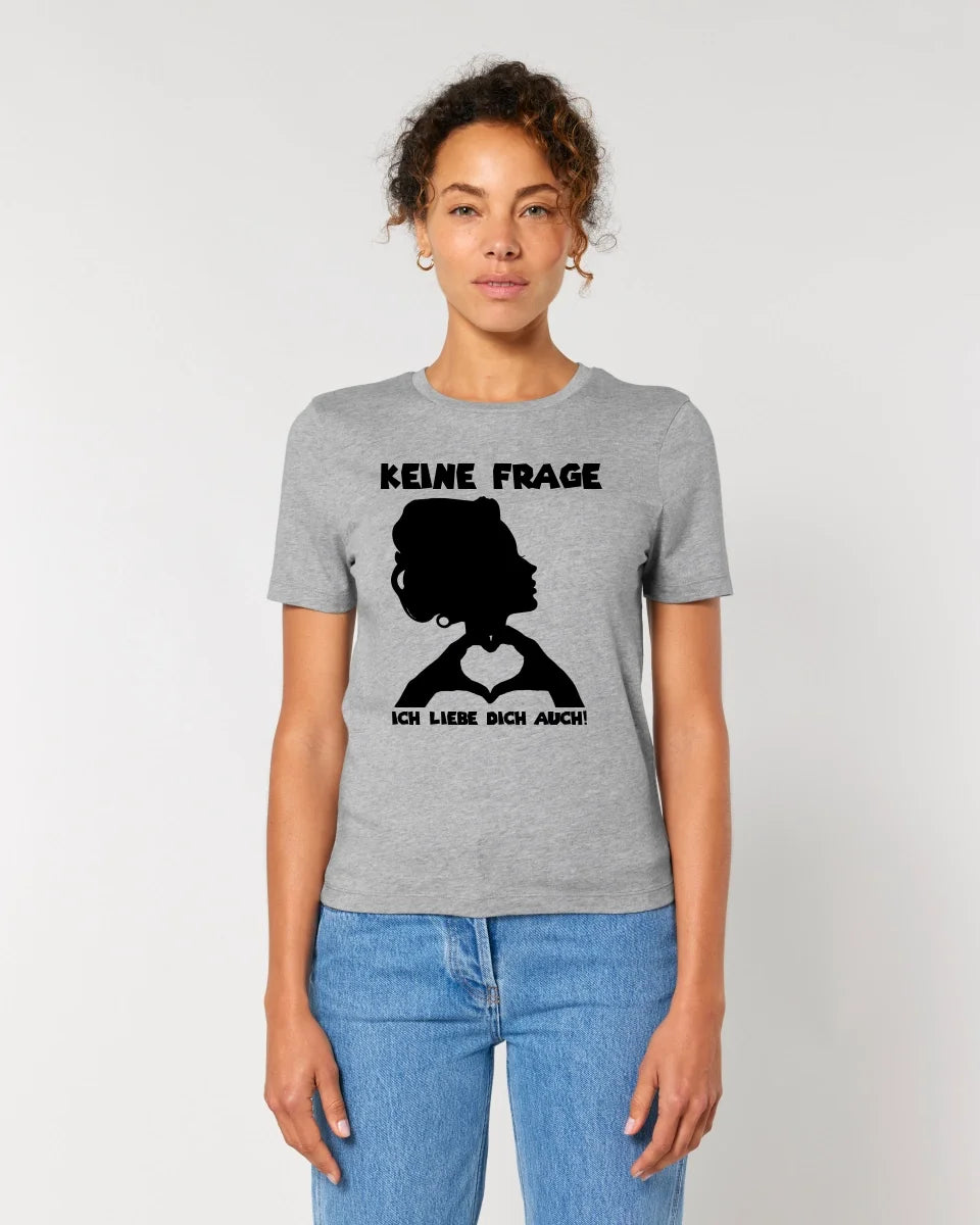 Keine Frage, ich liebe Dich auch! • Frau •  personalisierter Text • Ladies Premium T-Shirt XS-2XL aus Bio-Baumwolle für Damen • Exklusivdesign • personalisiert • Motivauswahl • personalisierbar