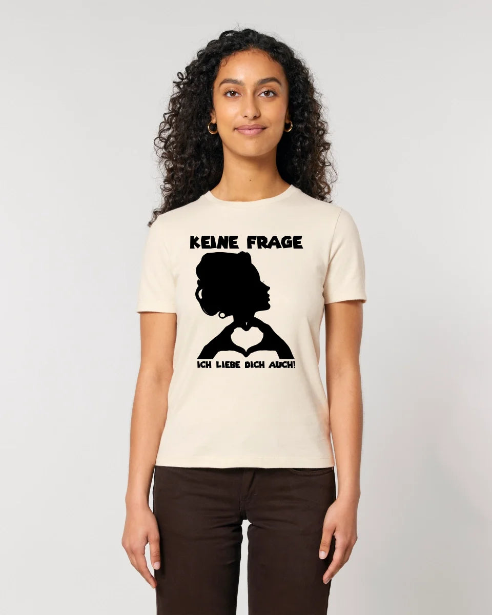 Keine Frage, ich liebe Dich auch! • Frau •  personalisierter Text • Ladies Premium T-Shirt XS-2XL aus Bio-Baumwolle für Damen • Exklusivdesign • personalisiert • Motivauswahl • personalisierbar