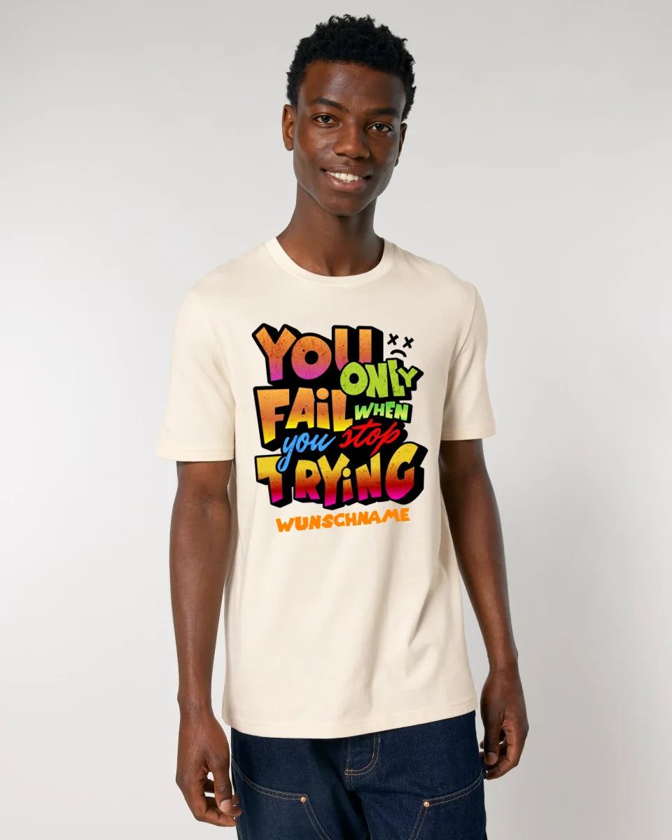 You only fail when + dein Wunschtext • Unisex Premium T-Shirt XS-5XL aus Bio-Baumwolle für Damen & Herren • Exklusivdesign • personalisiert