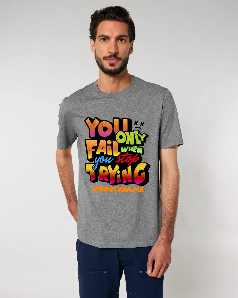 You only fail when + dein Wunschtext • Unisex Premium T-Shirt XS-5XL aus Bio-Baumwolle für Damen & Herren • Exklusivdesign • personalisiert