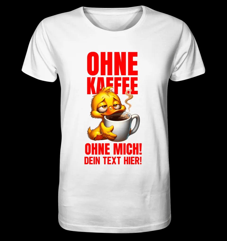 Ohne Kaffee - ohne mich! Ente• Unisex Premium T-Shirt XS-5XL aus Bio-Baumwolle für Damen & Herren • Exklusivdesign • personalisiert