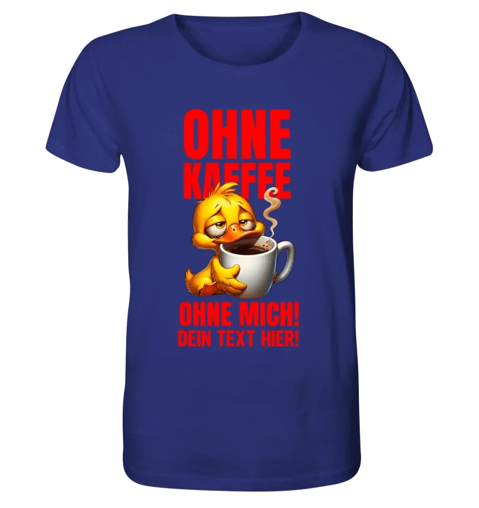 Ohne Kaffee - ohne mich! Ente• Unisex Premium T-Shirt XS-5XL aus Bio-Baumwolle für Damen & Herren • Exklusivdesign • personalisiert