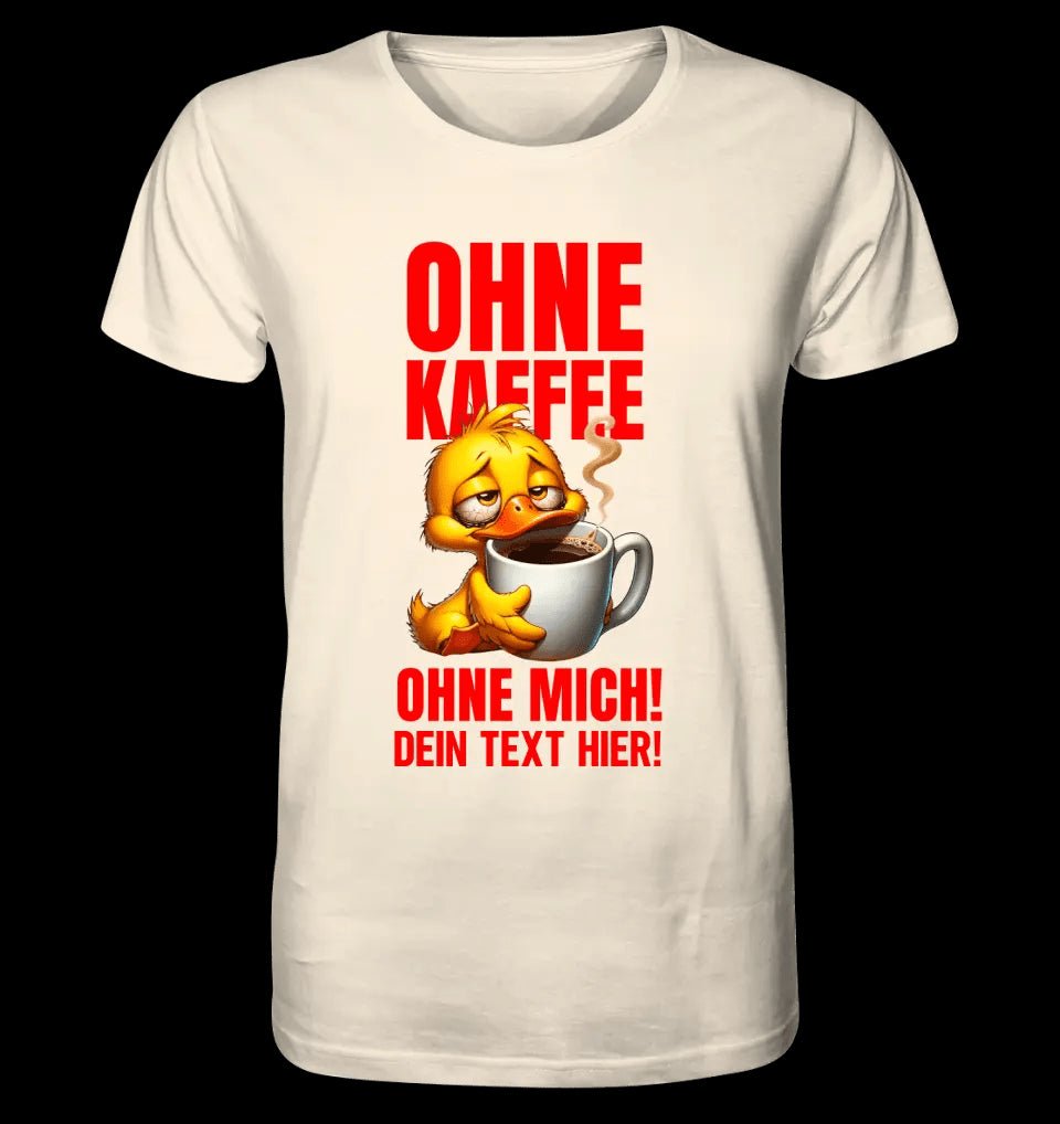 Ohne Kaffee - ohne mich! Ente• Unisex Premium T-Shirt XS-5XL aus Bio-Baumwolle für Damen & Herren • Exklusivdesign • personalisiert