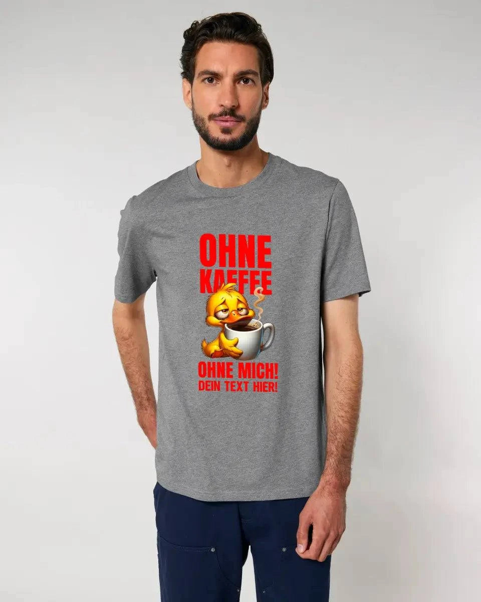 Ohne Kaffee - ohne mich! Ente• Unisex Premium T-Shirt XS-5XL aus Bio-Baumwolle für Damen & Herren • Exklusivdesign • personalisiert