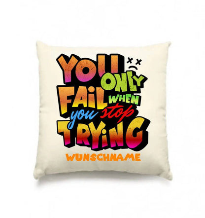 You only fail when + dein Wunschtext • Kissen 40x40 cm • personalisiert