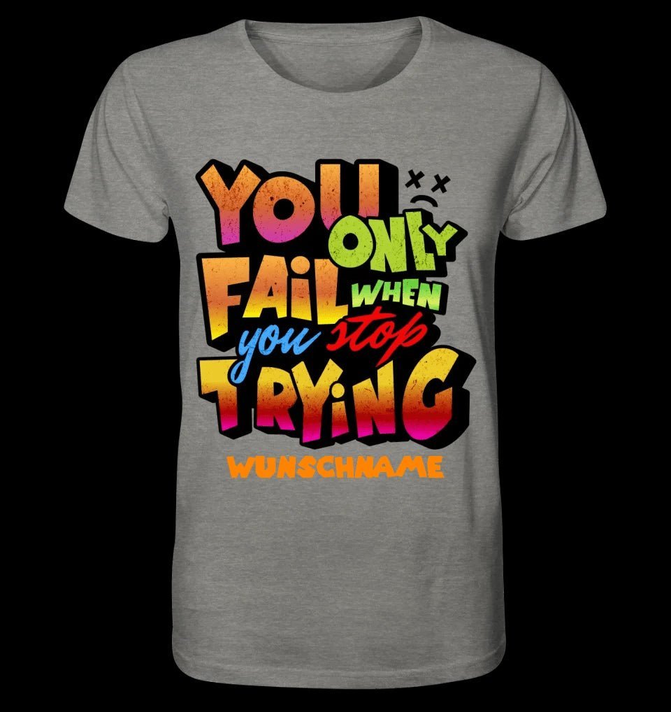 You only fail when + dein Wunschtext • Unisex Premium T-Shirt XS-5XL aus Bio-Baumwolle für Damen & Herren • Exklusivdesign • personalisiert