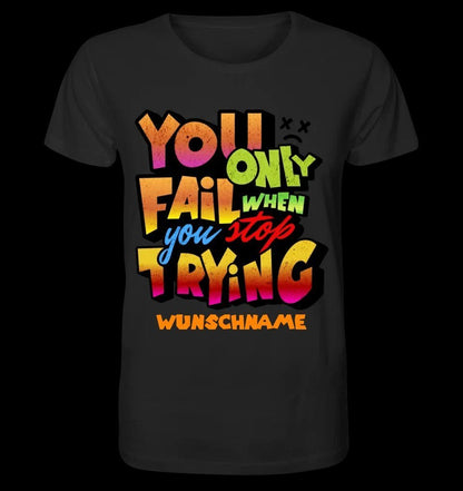 You only fail when + dein Wunschtext • Unisex Premium T-Shirt XS-5XL aus Bio-Baumwolle für Damen & Herren • Exklusivdesign • personalisiert