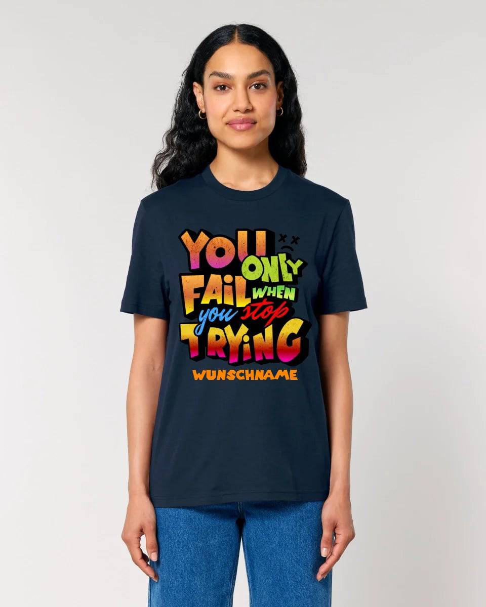 You only fail when + dein Wunschtext • Unisex Premium T-Shirt XS-5XL aus Bio-Baumwolle für Damen & Herren • Exklusivdesign • personalisiert