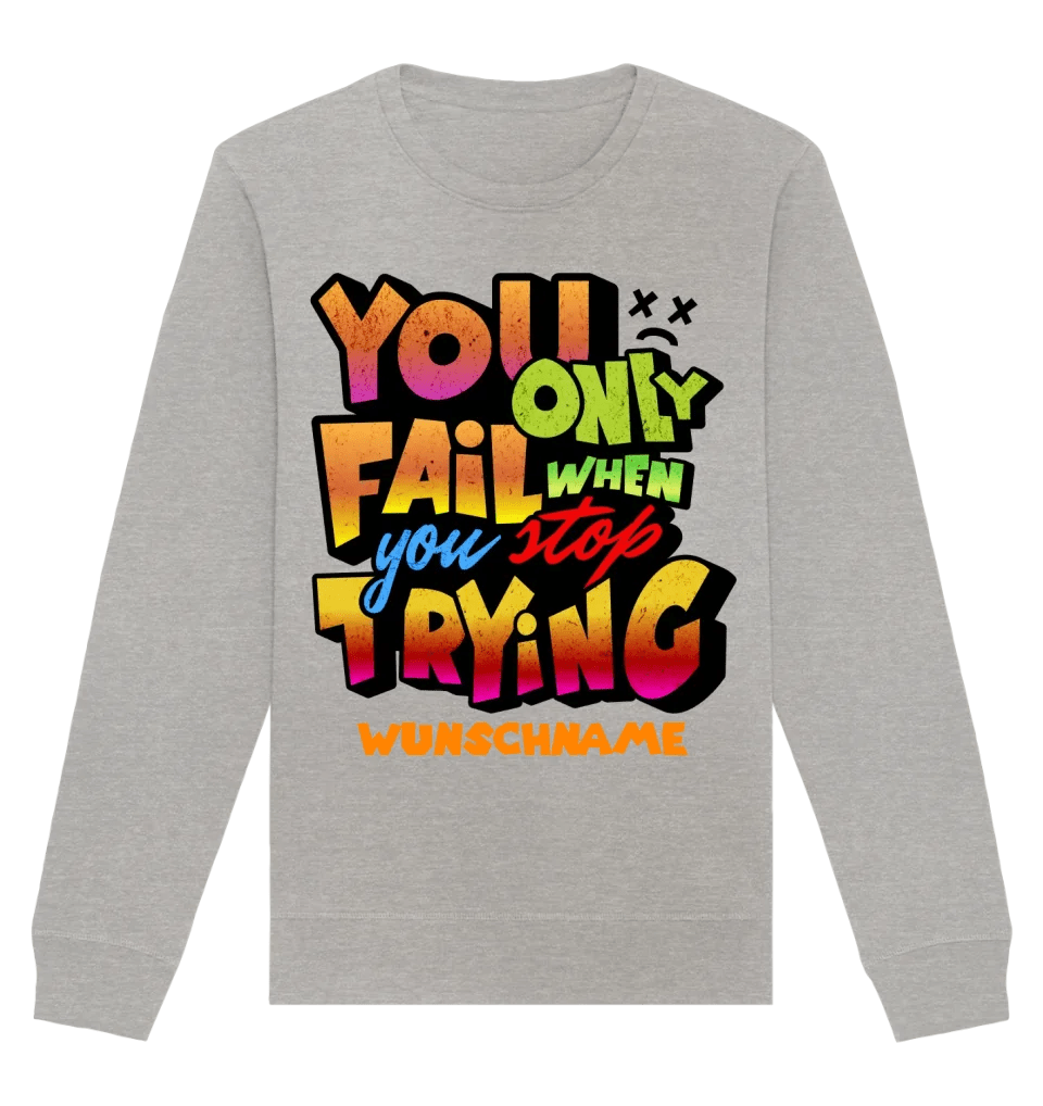 You only fail when + dein Wunschtext • Unisex Sweatshirt Bio-Baumwolle in 4 Farben XS-3XL • personalisiert