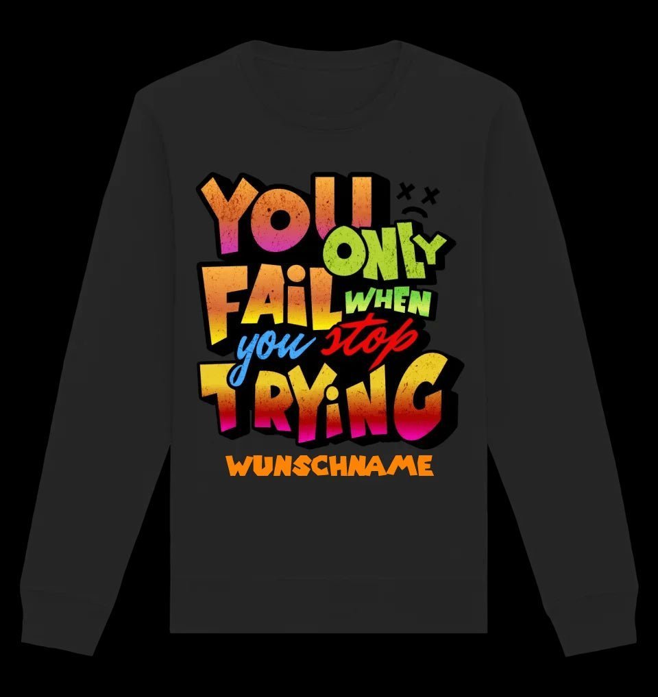 You only fail when + dein Wunschtext • Unisex Sweatshirt Bio-Baumwolle in 4 Farben XS-3XL • personalisiert