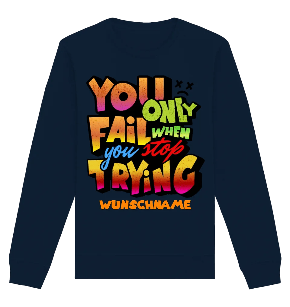 You only fail when + dein Wunschtext • Unisex Sweatshirt Bio-Baumwolle in 4 Farben XS-3XL • personalisiert