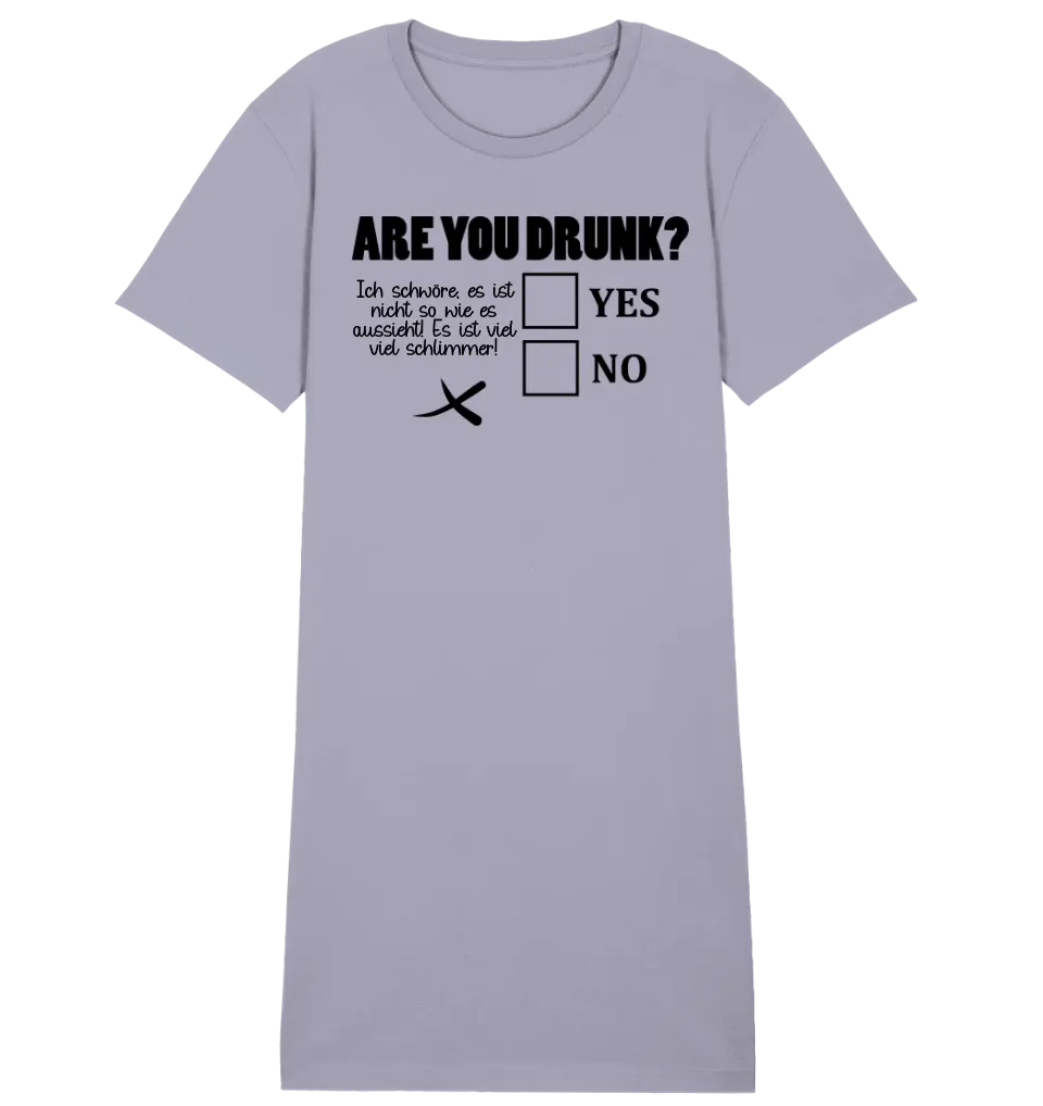 Are you drunk? • Passe den Text an • 4 Versionen • Ladies Premium T-Shirt Kleid aus Bio - Baumwolle S - 2XL • Exklusivdesign • personalisiervt von HalloGeschenk.de