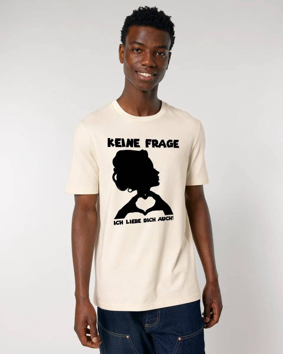 Keine Frage, ich liebe Dich auch! • Frau • personalisierbarer / personalisierter Text • Unisex Premium T-Shirt XS-5XL aus Bio-Baumwolle für Damen & Herren • Exklusivdesign • personalisiert copy