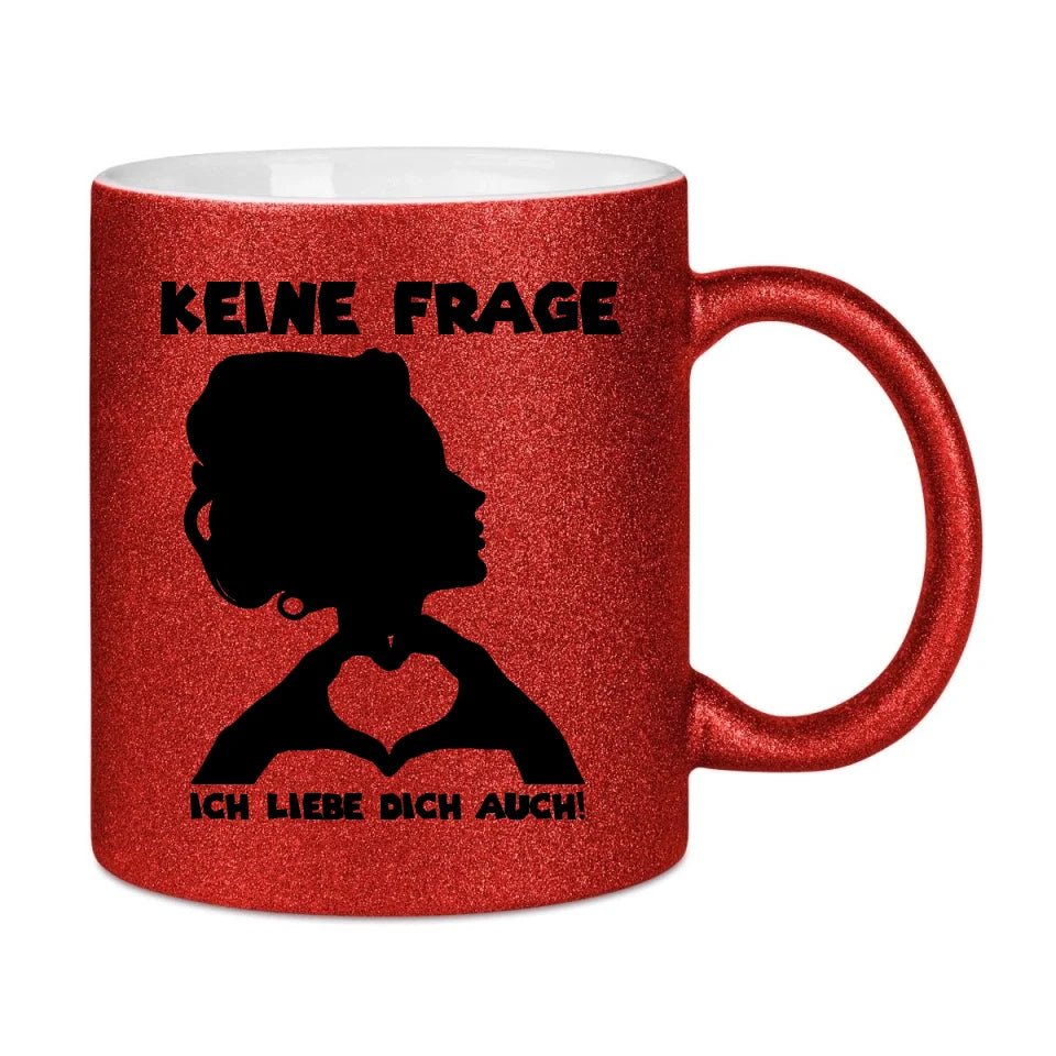 Keine Frage, ich liebe Dich auch! • Frau • personalisierter Text • Glitzertasse ohne Farbverlauf von HalloGeschenk.de