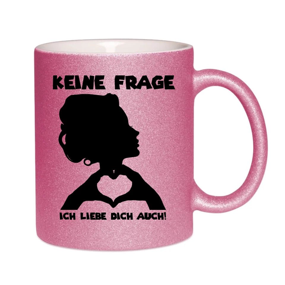 Keine Frage, ich liebe Dich auch! • Frau • personalisierter Text • Glitzertasse ohne Farbverlauf von HalloGeschenk.de