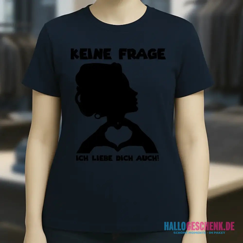 Keine Frage, ich liebe Dich auch! • Frau • personalisierter Text • Ladies Premium T-Shirt XS-2XL aus Bio-Baumwolle für Damen • Exklusivdesign • personalisiert • Motivauswahl • personalisierbar