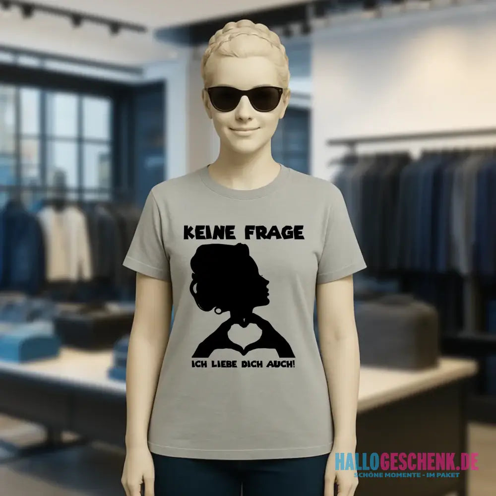 Keine Frage, ich liebe Dich auch! • Frau • personalisierter Text • Ladies Premium T-Shirt XS-2XL aus Bio-Baumwolle für Damen • Exklusivdesign • personalisiert • Motivauswahl • personalisierbar