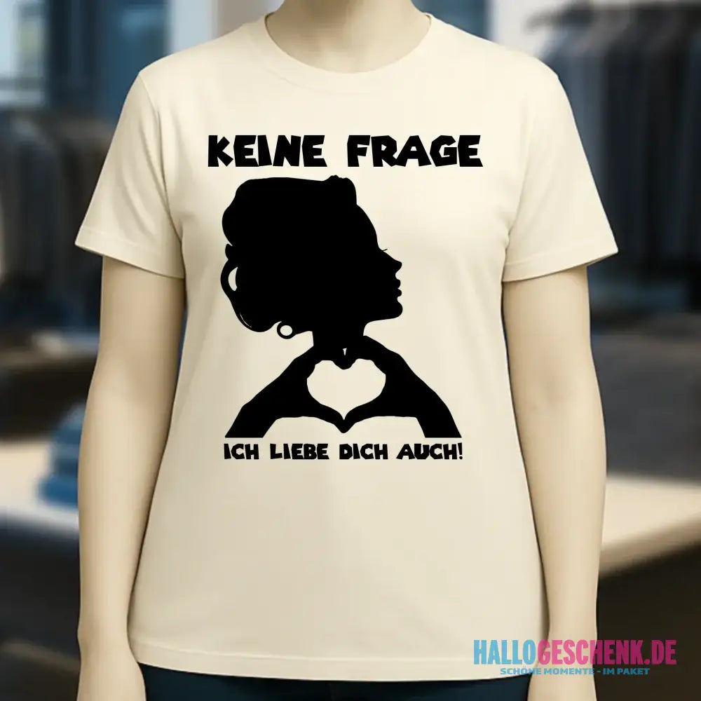 Keine Frage, ich liebe Dich auch! • Frau • personalisierter Text • Ladies Premium T-Shirt XS-2XL aus Bio-Baumwolle für Damen • Exklusivdesign • personalisiert • Motivauswahl • personalisierbar