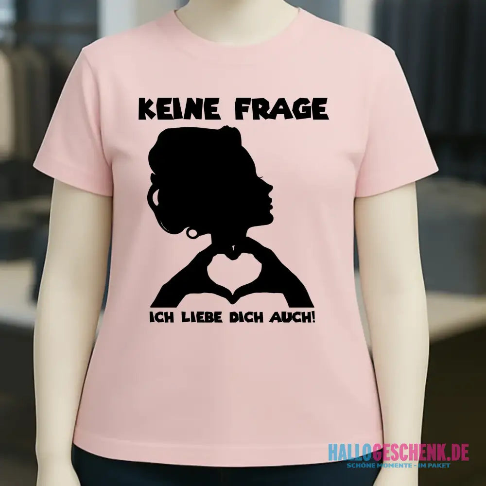Keine Frage, ich liebe Dich auch! • Frau • personalisierter Text • Ladies Premium T-Shirt XS-2XL aus Bio-Baumwolle für Damen • Exklusivdesign • personalisiert • Motivauswahl • personalisierbar
