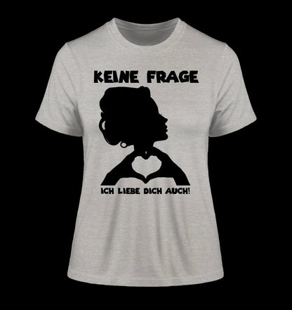 Keine Frage, ich liebe Dich auch! • Frau • personalisierter Text • Ladies Premium T-Shirt XS-2XL aus Bio-Baumwolle für Damen • Exklusivdesign • personalisiert • Motivauswahl • personalisierbar