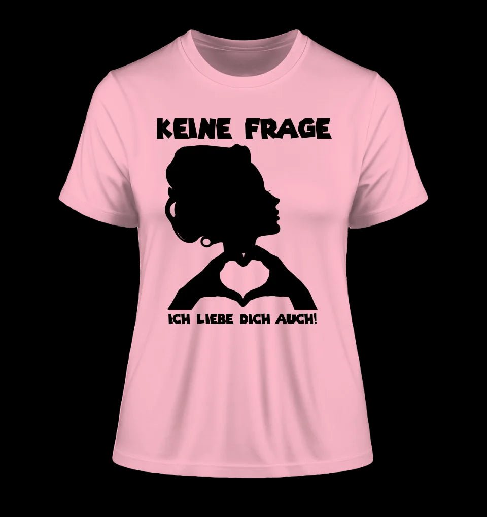 Keine Frage, ich liebe Dich auch! • Frau • personalisierter Text • Ladies Premium T-Shirt XS-2XL aus Bio-Baumwolle für Damen • Exklusivdesign • personalisiert • Motivauswahl • personalisierbar