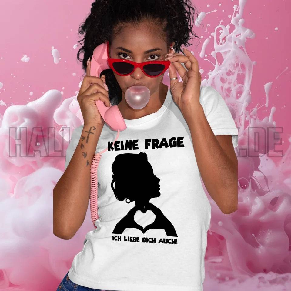 Keine Frage, ich liebe Dich auch! • Frau • personalisierter Text • Ladies Premium T-Shirt XS-2XL aus Bio-Baumwolle für Damen • Exklusivdesign • personalisiert • Motivauswahl • personalisierbar