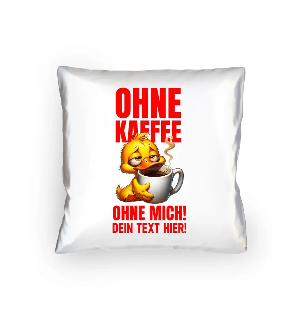 Ohne Kaffee - ohne mich! Ente • Kissen 40x40 cm • Exklusivdesign • personalisiert - HalloGeschenk.de