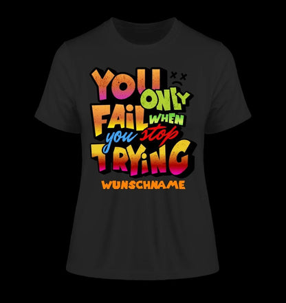 You only fail when + dein Wunschtext • Ladies Premium T-Shirt XS-2XL aus Bio-Baumwolle für Damen • Exklusivdesign • personalisiert