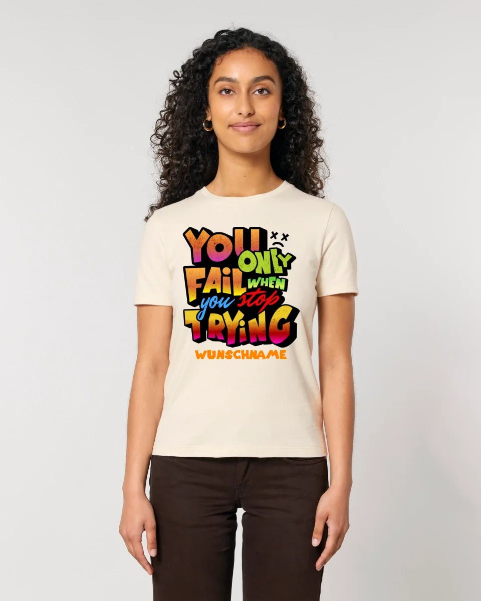 You only fail when + dein Wunschtext • Ladies Premium T-Shirt XS - 2XL aus Bio - Baumwolle für Damen • Exklusivdesign • personalisiert von HalloGeschenk.de