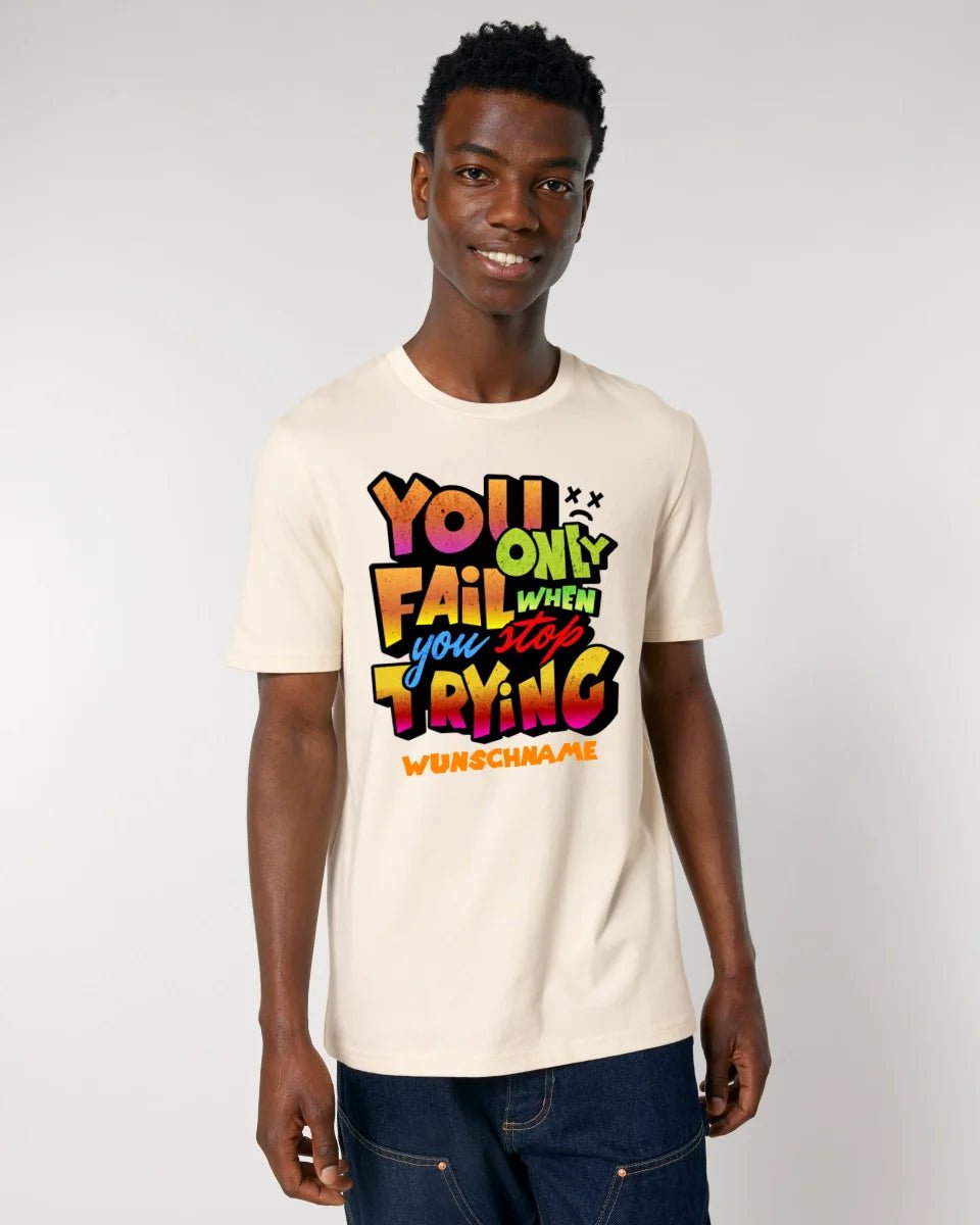 You only fail when + dein Wunschtext • Unisex Premium T-Shirt XS - 5XL aus Bio - Baumwolle für Damen & Herren • Exklusivdesign • personalisiert von HalloGeschenk.de